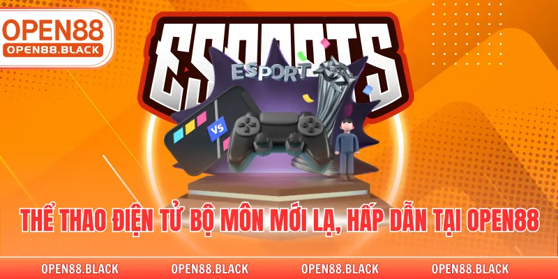 Thể thao điện tử bộ môn mới lạ, hấp dẫn tại OPEN88