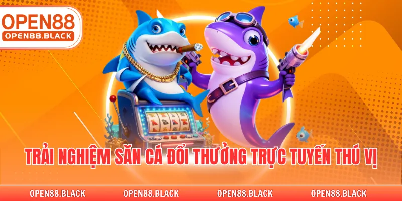 Trải nghiệm săn cá đổi thưởng trực tuyến thú vị